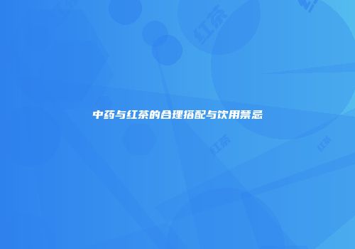 中药与红茶的合理搭配与饮用禁忌