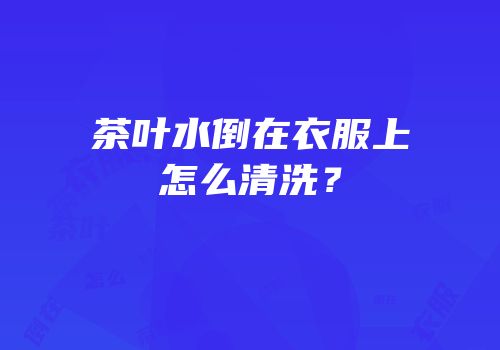 茶叶水倒在衣服上怎么清洗？