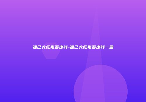 知己大红袍多少钱-知己大红袍多少钱一盒