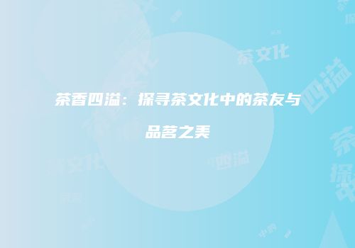 茶香四溢：探寻茶文化中的茶友与品茗之美