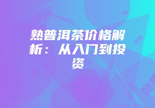 熟普洱茶价格解析：从入门到投资