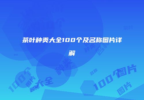 茶叶种类大全100个及名称图片详解