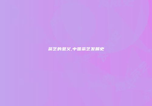茶艺的意义,中国茶艺发展史