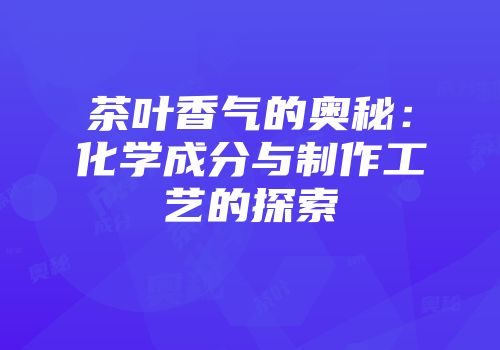 茶叶香气的奥秘：化学成分与制作工艺的探索