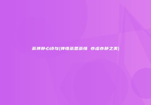茶禅静心诗句(禅悟茶思茶情 亦虚亦静之美)