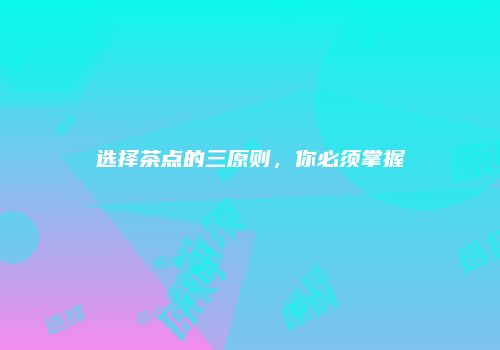 选择茶点的三原则，你必须掌握