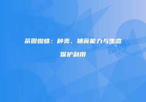 茶园蜘蛛：种类、捕食能力与生态保护利用