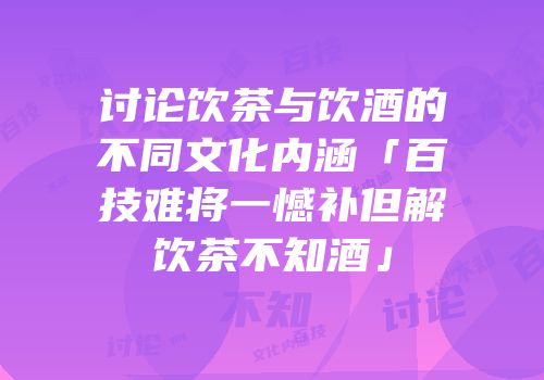 讨论饮茶与饮酒的不同文化内涵「百技难将一憾补但解饮茶不知酒」