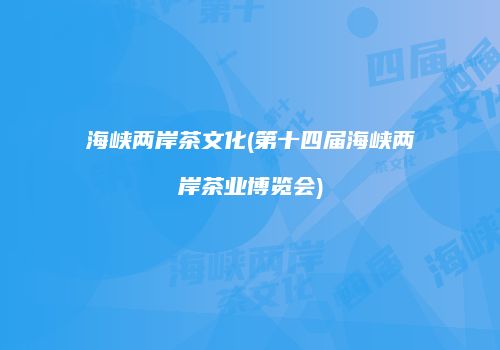海峡两岸茶文化(第十四届海峡两岸茶业博览会)