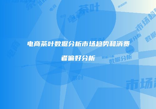 电商茶叶数据分析市场趋势和消费者偏好分析