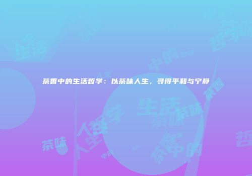 茶香中的生活哲学：以茶味人生，寻得平和与宁静