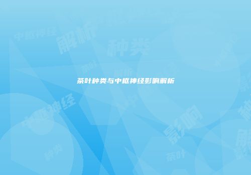 茶叶种类与中枢神经影响解析