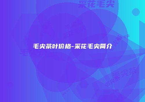 毛尖茶叶价格-采花毛尖简介