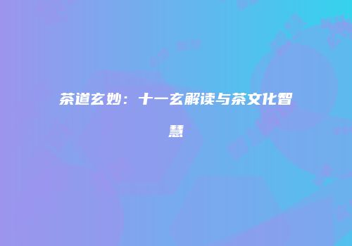 茶道玄妙：十一玄解读与茶文化智慧