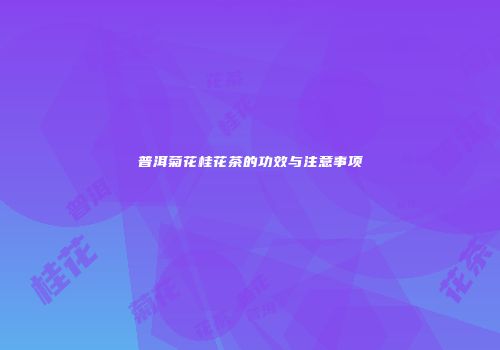 普洱菊花桂花茶的功效与注意事项
