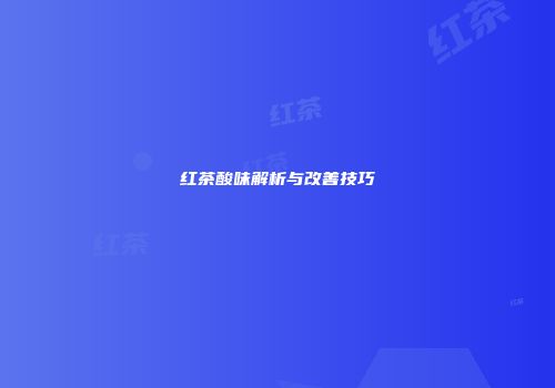 红茶酸味解析与改善技巧