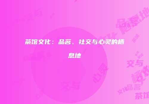 茶馆文化：品茗、社交与心灵的栖息地