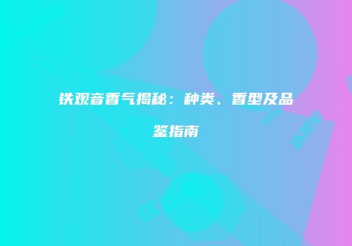 铁观音香气揭秘：种类、香型及品鉴指南