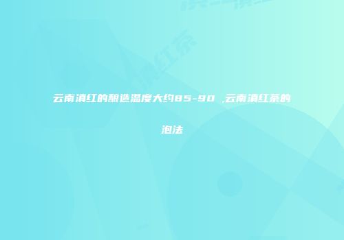 云南滇红的酿造温度大约85-90℃,云南滇红茶的泡法