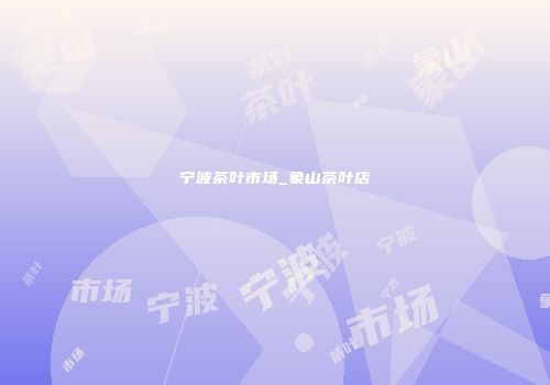 宁波茶叶市场_象山茶叶店