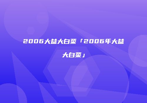 2006大益大白菜「2006年大益大白菜」