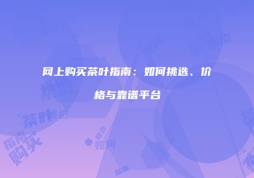 网上购买茶叶指南：如何挑选、价格与靠谱平台
