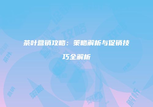 茶叶营销攻略：策略解析与促销技巧全解析
