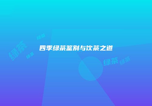 四季绿茶鉴别与饮茶之道