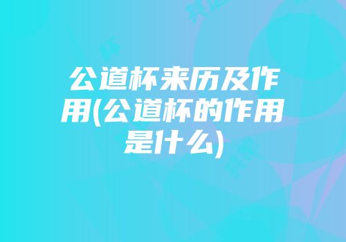 公道杯来历及作用(公道杯的作用是什么)