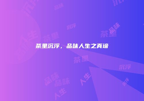 茶里沉浮，品味人生之真谛