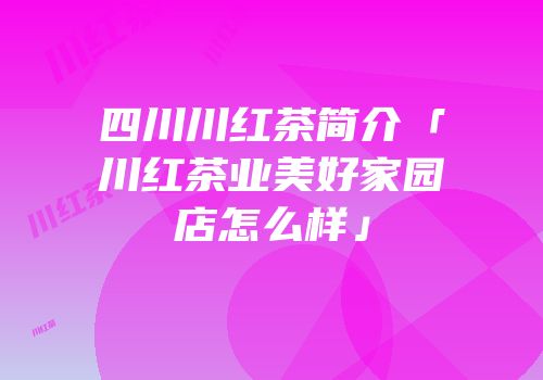 四川川红茶简介「川红茶业美好家园店怎么样」