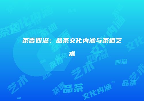 茶香四溢：品茶文化内涵与茶道艺术