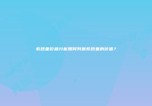 紫砂壶价格分析如何判断紫砂壶的价值？