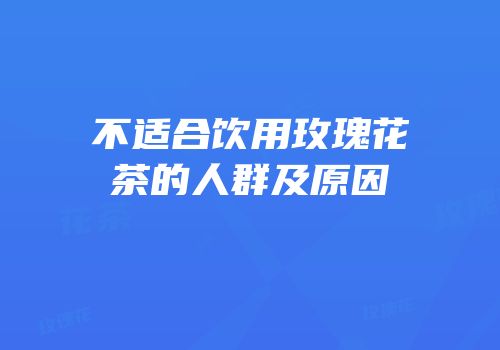 不适合饮用玫瑰花茶的人群及原因