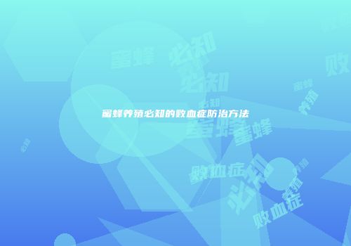 蜜蜂养殖必知的败血症防治方法