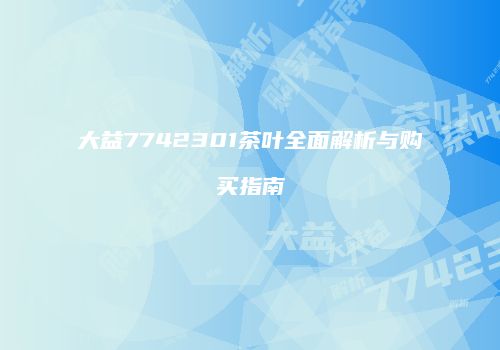 大益7742301茶叶全面解析与购买指南