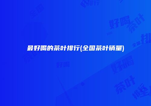 最好喝的茶叶排行(全国茶叶销量)