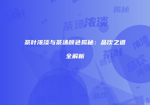 茶叶浓淡与茶汤颜色揭秘：品饮之道全解析