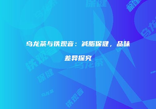 乌龙茶与铁观音：减脂保健，品味差异探究