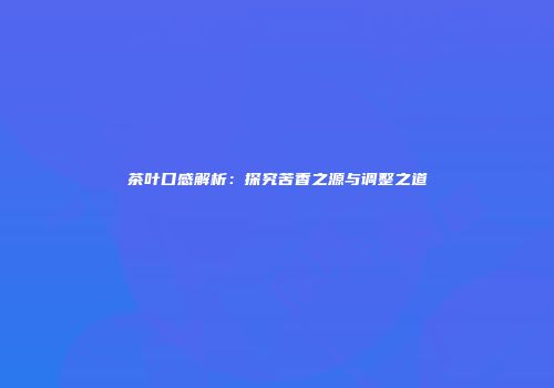 茶叶口感解析：探究苦香之源与调整之道