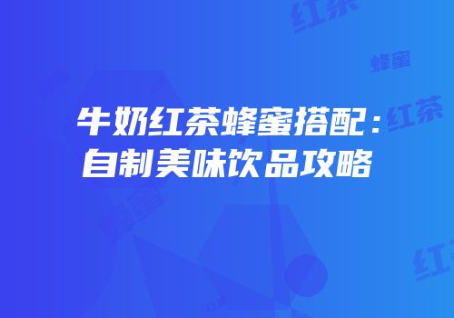 牛奶红茶蜂蜜搭配：自制美味饮品攻略