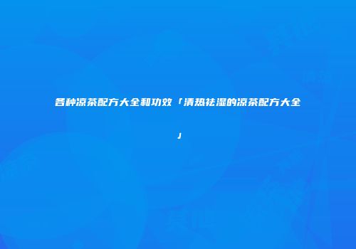 各种凉茶配方大全和功效「清热祛湿的凉茶配方大全」