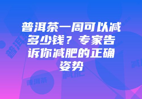 普洱茶一周可以减多少钱？专家告诉你减肥的正确姿势