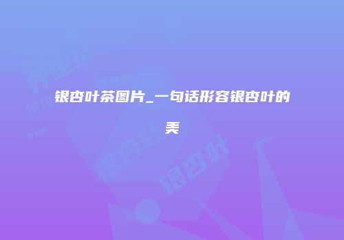 银杏叶茶图片_一句话形容银杏叶的美
