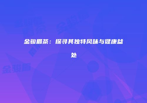金骏眉茶：探寻其独特风味与健康益处