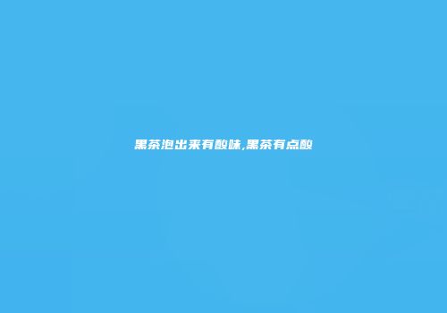 黑茶泡出来有酸味,黑茶有点酸