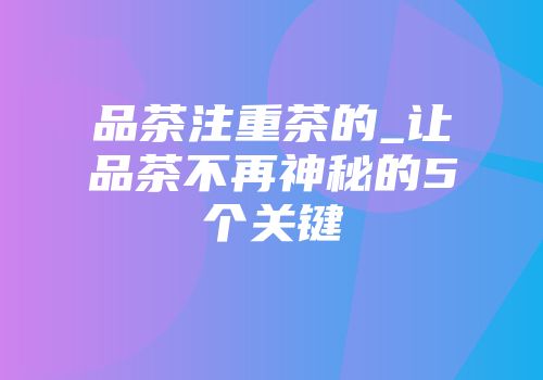 品茶注重茶的_让品茶不再神秘的5个关键