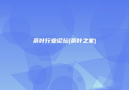 茶叶行业论坛(茶叶之家)