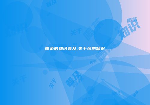 喝茶的知识普及,关于茶的知识