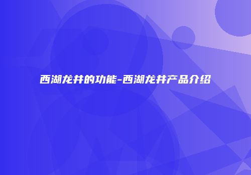 西湖龙井的功能-西湖龙井产品介绍